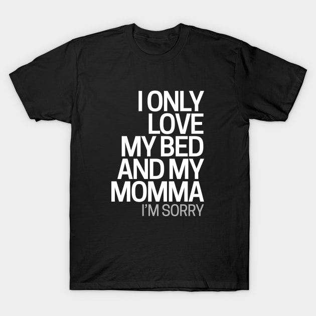 I Only Love My Bed And My Momma I'm Sorry T-Shirt by hoopoe